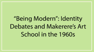 Read more about the article <strong>“Being Modern”: Identity Debates and Makerere’s Art School in the 1960s</strong>
