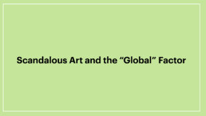 Read more about the article Scandalous Art and the “Global” Factor